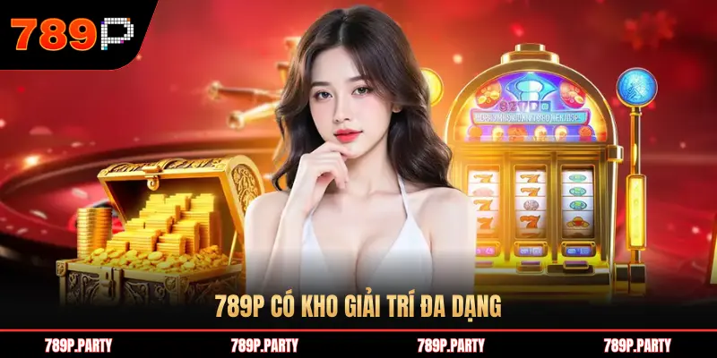 789P CÓ KHO GIẢI TRÍ ĐA DẠNG