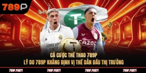 Cá cược thể thao 789P: Lý do 789P khẳng định vị thế dẫn đầu thị trường