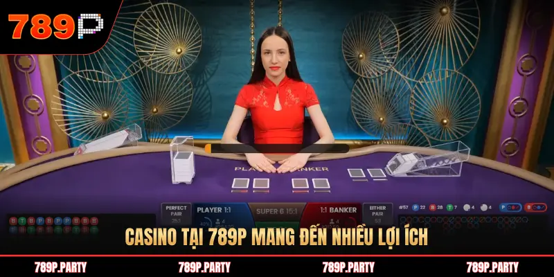 CASINO TẠI 789P MANG ĐẾN NHIỀU LỢI ÍCH