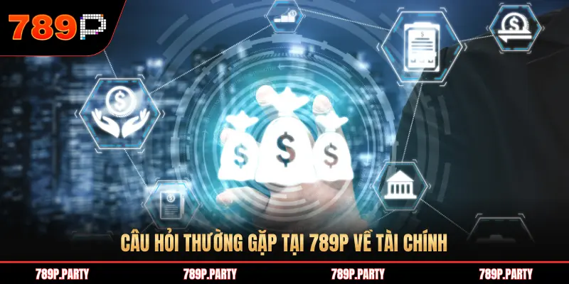 CÂU HỎI THƯỜNG GẶP TẠI 789P VỀ TÀI CHÍNH