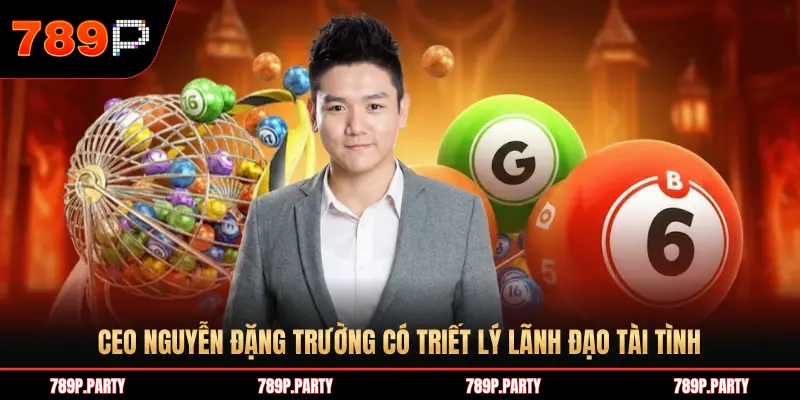 CEO NGUYỄN ĐẶNG TRƯỜNG CÓ TRIẾT LÝ LÃNH ĐẠO TÀI TÌNH