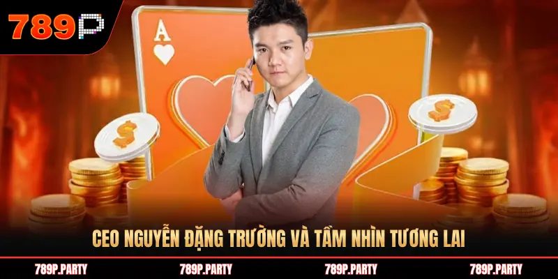 CEO NGUYỄN ĐẶNG TRƯỜNG VÀ TẦM NHÌN TƯƠNG LAI