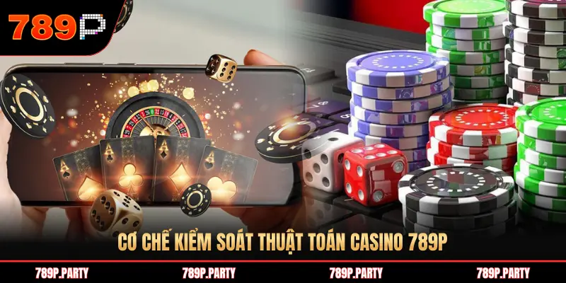 CƠ CHẾ KIỂM SOÁT THUẬT TOÁN CASINO 789P