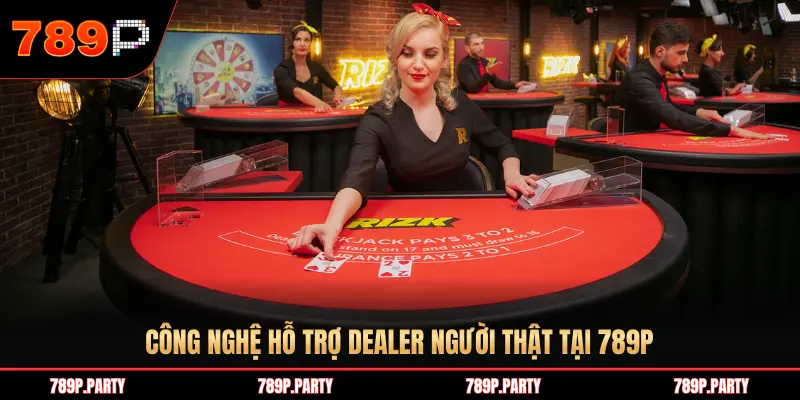 CÔNG NGHỆ HỖ TRỢ DEALER NGƯỜI THẬT TẠI 789P