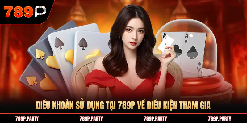 ĐIỀU KHOẢN SỬ DỤNG TẠI 789P VỀ ĐIỀU KIỆN THAM GIA