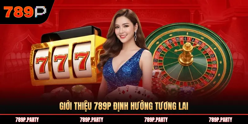 GIỚI THIỆU 789P ĐỊNH HƯỚNG TƯƠNG LAI