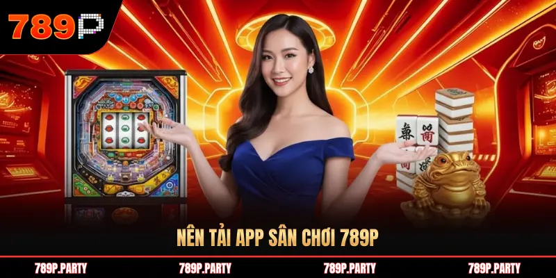 NÊN TẢI APP SÂN CHƠI 789P