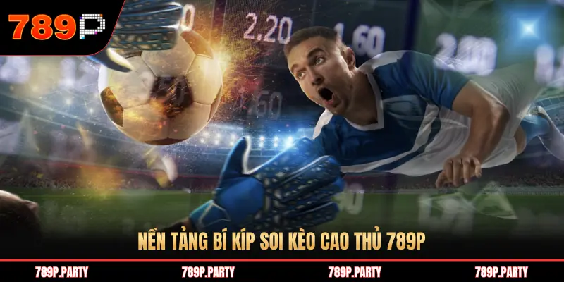 NỀN TẢNG BÍ KÍP SOI KÈO CAO THỦ 789P