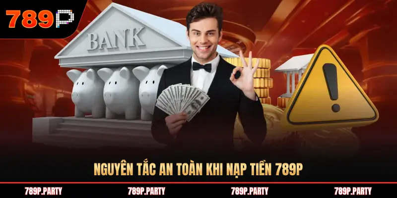 NGUYÊN TẮC AN TOÀN KHI NẠP TIỀN 789P