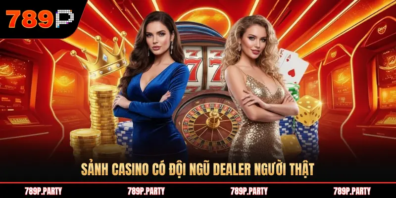 SẢNH CASINO CÓ ĐỘI NGŨ DEALER NGƯỜI THẬT