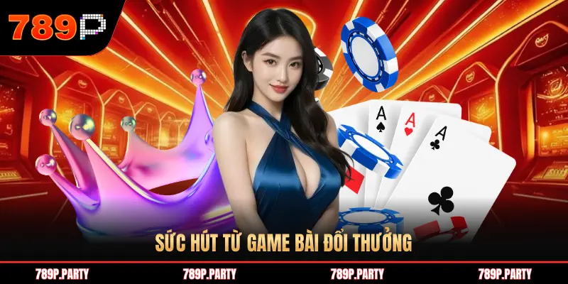 SỨC HÚT TỪ GAME BÀI ĐỔI THƯỞNG