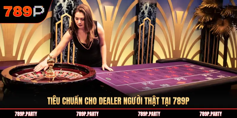 TIÊU CHUẨN CHO DEALER NGƯỜI THẬT TẠI 789P