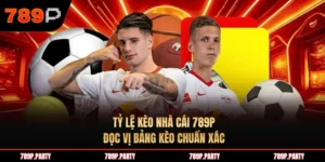 Tỷ lệ kèo nhà cái 789P: Đọc vị bảng kèo chuẩn xác