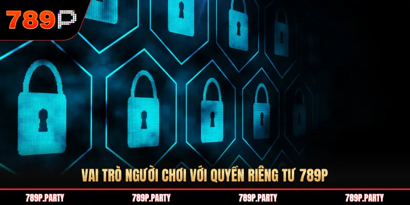 VAI TRÒ NGƯỜI CHƠI VỚI QUYỀN RIÊNG TƯ 789P