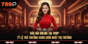 Xóc đĩa online tại 789P: Tỷ lệ trả thưởng xanh chín nhất thị trường